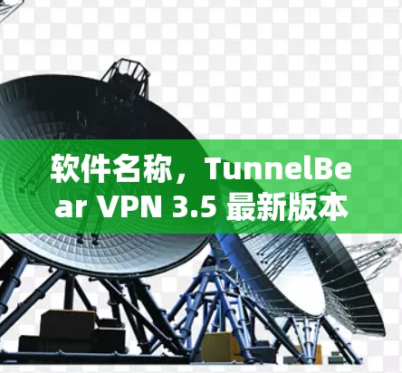 软件名称,TunnelBear VPN 3.5 最新版本