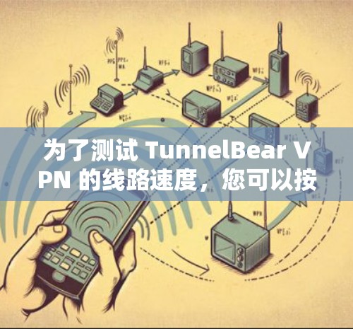 为了测试 TunnelBear VPN 的线路速度,您可以按照以下步骤操作