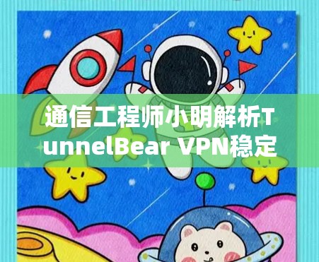 通信工程师小明解析TunnelBear VPN稳定客户端安装 通信工程师小明解析TunnelBear VPN稳定客户端安装
