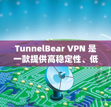 TunnelBear VPN 是一款提供高稳定性、低延迟和多端兼容性的VPN工具。如果你正在寻找热门版本或最新功能，以下是一些关键点和建议