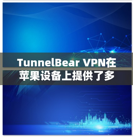 TunnelBear VPN在苹果设备上提供了多种版本,每个版本都有其独特的功能和适用场景,根据用户的使用需求选择最佳选择。以下是详细的总结 TunnelBear VPN在苹果设备上提供了多种版本,每个版本都有其独特的功能和适用场景,根据用户的使用需求选择最佳选择。以下是详细的总结