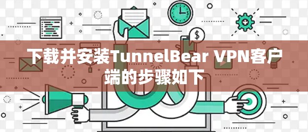 下载并安装TunnelBear VPN客户端的步骤如下 下载并安装TunnelBear VPN客户端的步骤如下
