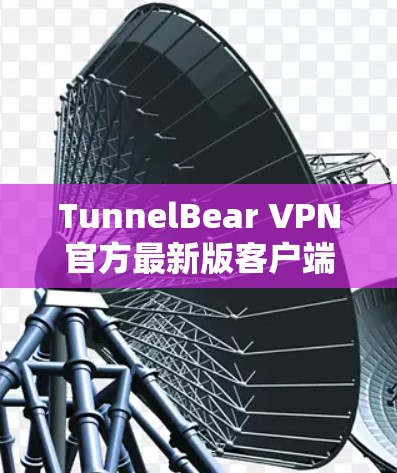 TunnelBear VPN官方最新版客户端是一个支持直接访问网络的VPN服务，其官方版本通常提供更成熟的功能、更强大的安全性、更好的兼容性以及更友好的用户界面。以下是基于上述思考整理的逐步解决方案