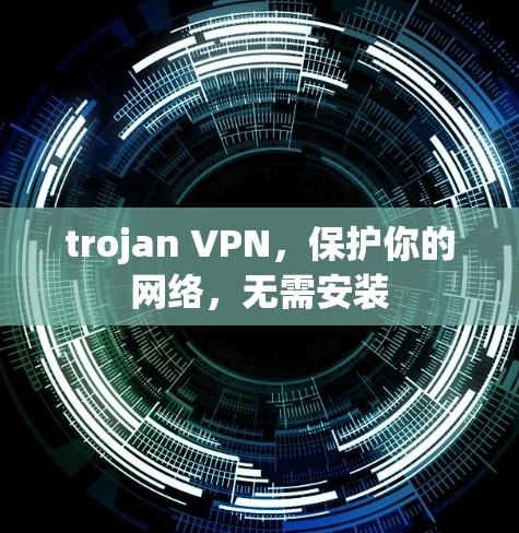 trojan VPN,保护你的网络,无需安装