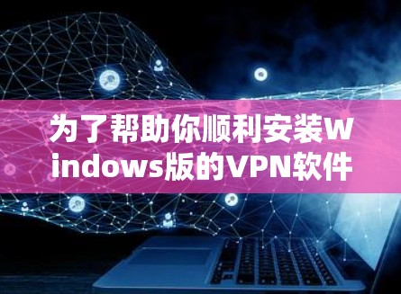 为了帮助你顺利安装Windows版的VPN软件,以下是详细的步骤指南