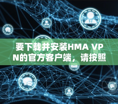 要下载并安装HMA VPN的官方客户端,请按照以下步骤操作