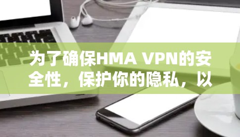 为了确保HMA VPN的安全性,保护你的隐私,以下是一些建议和步骤的总结