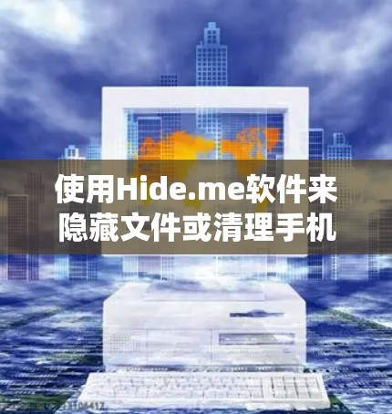 使用Hide.me软件来隐藏文件或清理手机存储空间，可以按照以下步骤进行