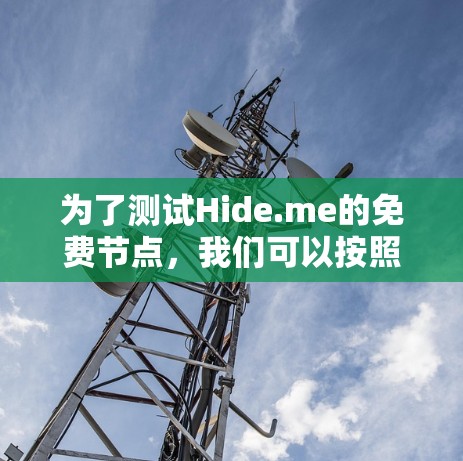 为了测试Hide.me的免费节点，我们可以按照以下步骤进行