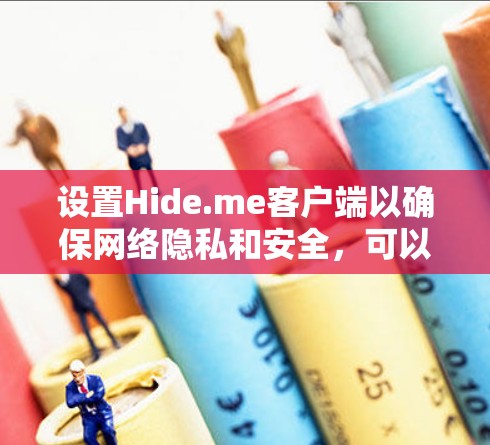 设置Hide.me客户端以确保网络隐私和安全,可以按照以下步骤进行