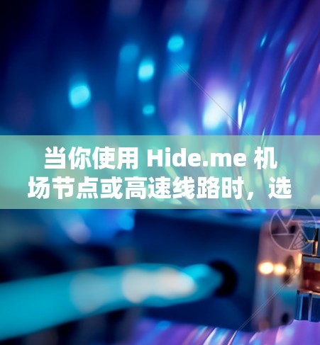 当你使用 Hide.me 机场节点或高速线路时，选择合适的节点和线路对确保网络连接速度、稳定性和隐私保护至关重要。以下是一些关键因素和建议，帮助你做出最佳选择