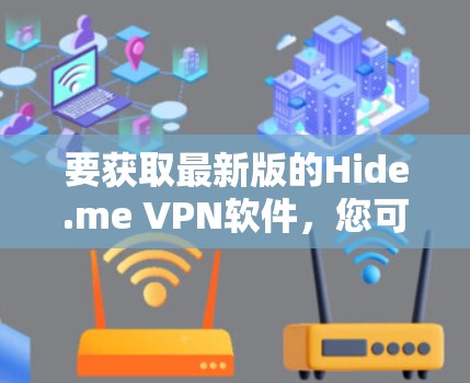 要获取最新版的Hide.me VPN软件,您可以按照以下步骤操作