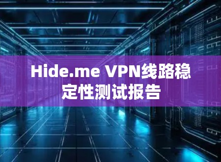 Hide.me VPN线路稳定性测试报告 Hide.me VPN线路稳定性测试报告