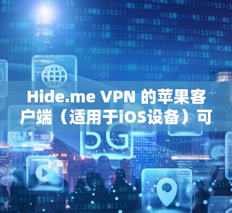 Hide.me VPN 的苹果客户端(适用于iOS设备)可以通过以下步骤安装和设置