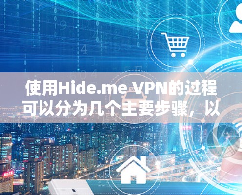 使用Hide.me VPN的过程可以分为几个主要步骤，以下是详细的指导