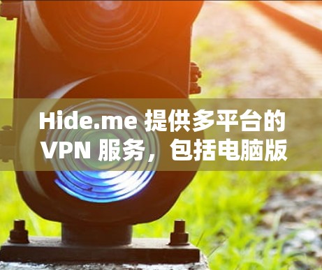 Hide.me 提供多平台的 VPN 服务,包括电脑版本。以下是 Hide.me VPN 的电脑版本的相关信息和步骤