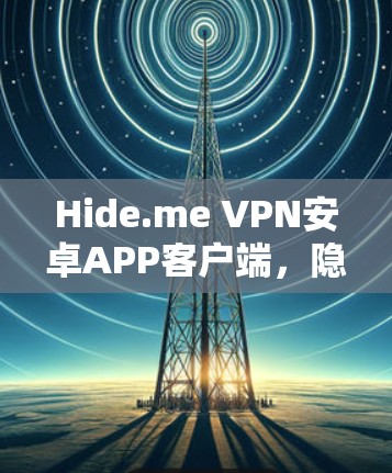 Hide.me VPN安卓APP客户端，隐私防护与高速稳定的完美结合