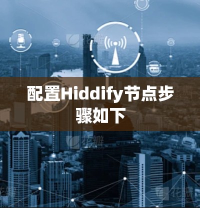 配置Hiddify节点步骤如下