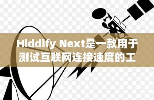 Hiddify Next是一款用于测试互联网连接速度的工具，以下是其线路测速的详细说明和使用建议
