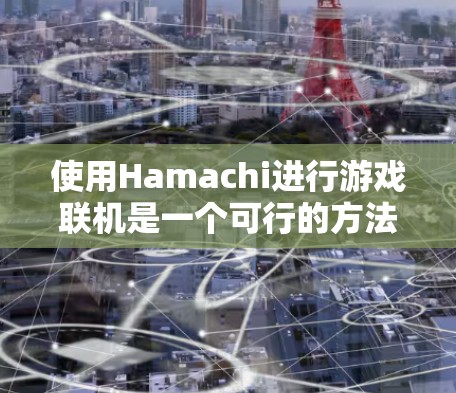 使用Hamachi进行游戏联机是一个可行的方法，以下是详细的步骤和注意事项，帮助您顺利进行