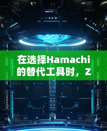 在选择Hamachi的替代工具时，ZeroTier和Tailscale各有优势，以下是根据需求的详细分析和建议