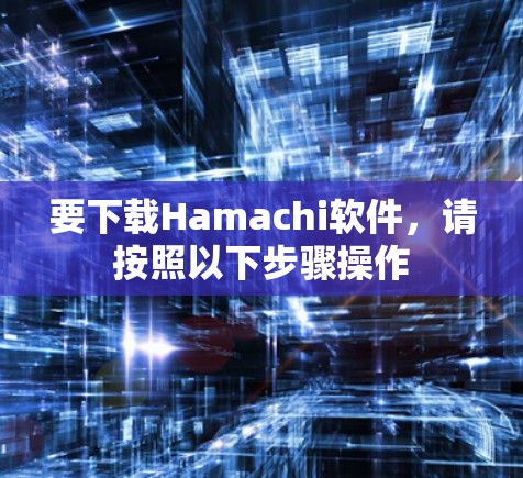 要下载Hamachi软件,请按照以下步骤操作