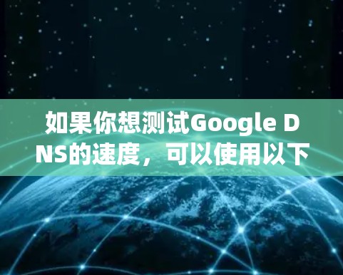 如果你想测试Google DNS的速度,可以使用以下步骤