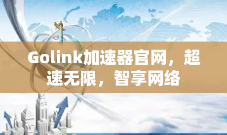 Golink加速器官网,超速无限,智享网络