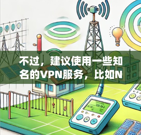 不过，建议使用一些知名的VPN服务，比如NordVPN、ExpressVPN、Surfshark等，这些服务提供的功能更完善，支持多平台，并且有更好的隐私保护措施