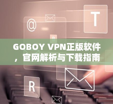 GOBOY VPN正版软件，官网解析与下载指南