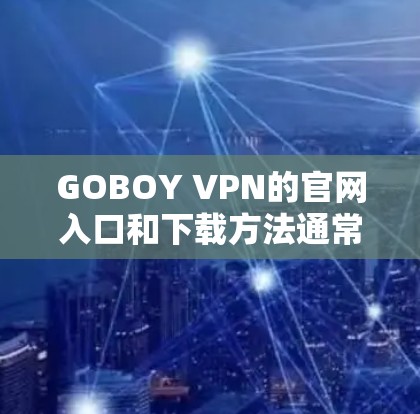 GOBOY VPN的官网入口和下载方法通常如下