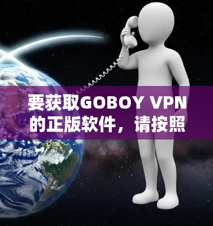 要获取GOBOY VPN的正版软件，请按照以下步骤操作