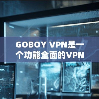 GOBOY VPN是一个功能全面的VPN服务,适合对隐私和网络安全有需求的用户。以下是对其功能的详细分析和总结
