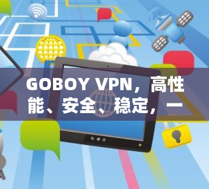 GOBOY VPN，高性能、安全、稳定，一键连接全球网络