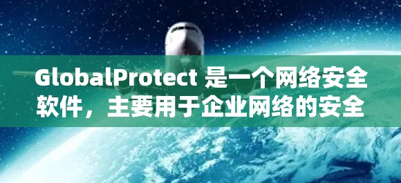 GlobalProtect 是一个网络安全软件,主要用于企业网络的安全防护。要下载 GlobalProtect 软件,请按照以下步骤操作