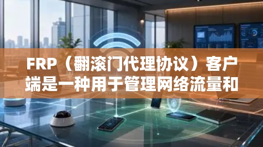 FRP（翻滚门代理协议）客户端是一种用于管理网络流量和NAT（网络地址转换）规则的工具。它可以帮助用户实现NAT穿透、端口转发、IP转换等功能，从而更方便地访问内部网络或远程服务器