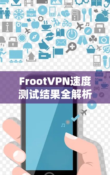 FrootVPN速度测试结果全解析,线路性能深度分析