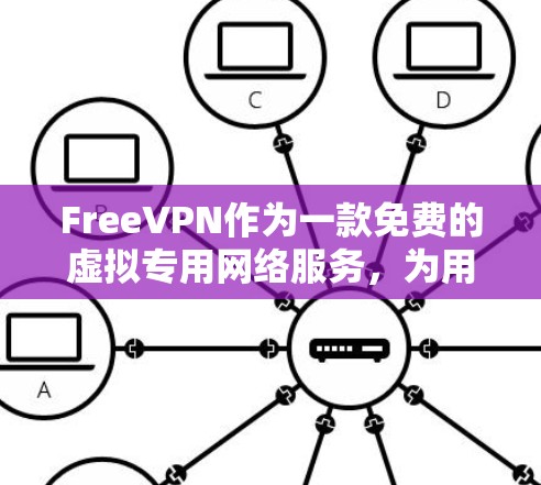 FreeVPN作为一款免费的虚拟专用网络服务,为用户提供了多项重要的功能,以下是其主要功能和相关注意事项
