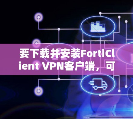 要下载并安装FortiClient VPN客户端，可以按照以下步骤进行