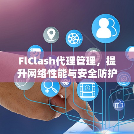 FlClash代理管理,提升网络性能与安全防护能力