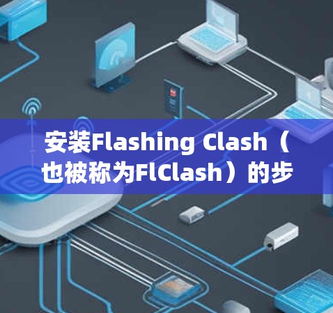 安装Flashing Clash（也被称为FlClash）的步骤如下