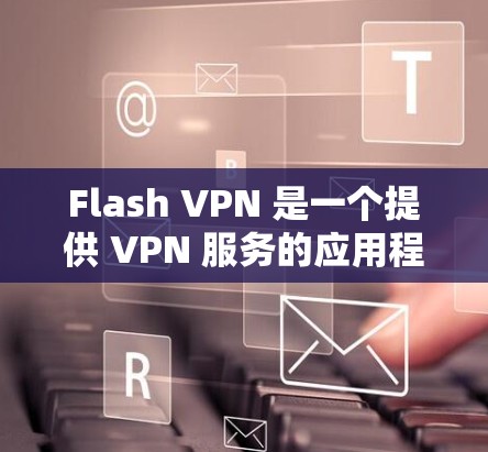 Flash VPN 是一个提供 VPN 服务的应用程序,主要面向移动设备用户(如 iOS 和 Android)如果你想在电脑上使用 Flash VPN,可能需要通过网页版或其他方式配置