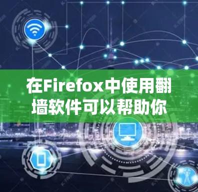 在Firefox中使用翻墙软件可以帮助你绕过网络限制，访问受限的网站。以下是一些常用的翻墙工具及其在Firefox中的使用方法