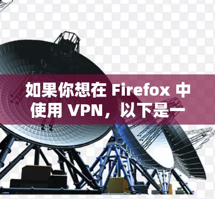 如果你想在 Firefox 中使用 VPN，以下是一些可能的方法