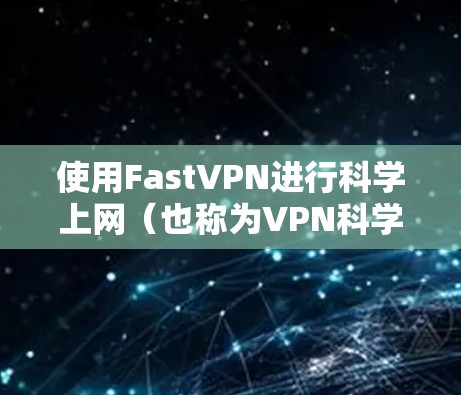使用FastVPN进行科学上网(也称为VPN科学上网)可以帮助你访问被限制的网站、保护隐私、匿名上网等。以下是使用FastVPN进行科学上网的基本方法 使用FastVPN进行科学上网(也称为VPN科学上网)可以帮助你访问被限制的网站、保护隐私、匿名上网等。以下是使用FastVPN进行科学上网的基本方法