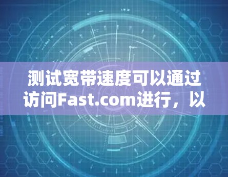 测试宽带速度可以通过访问Fast.com进行,以下是详细的步骤和建议