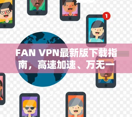 FAN VPN最新版下载指南，高速加速、万无一失的网络安全