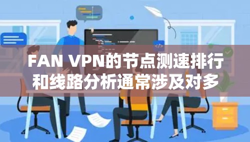 FAN VPN的节点测速排行和线路分析通常涉及对多个服务器位置的测试,以评估其速度、延迟和稳定性。以下是一些常见的分析因素和步骤