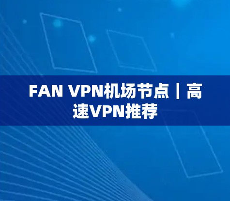 FAN VPN机场节点|高速VPN推荐