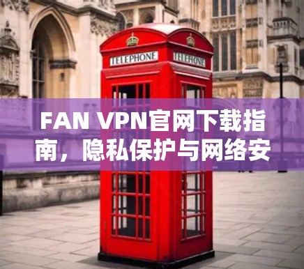 FAN VPN官网下载指南，隐私保护与网络安全的完美选择